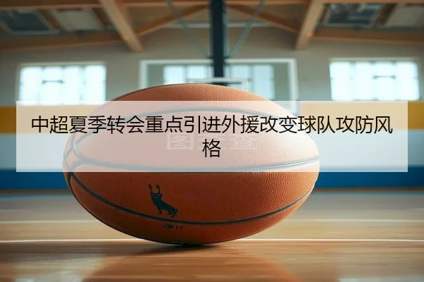 中超夏季转会重点引进外援改变球队攻防风格 - Wending